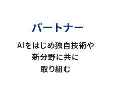 パートナー AIをはじめ独自技術や新分野に共に取り組む